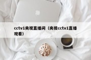 cctv1央视直播间（央视cctv1直播观看）