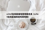 cctv5在线直播电视观看高清（cctv5在线直播网络电视观看）