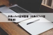 中央cctv5篮球直播（中央CCTV5篮球直播）