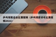 乒乓球奥运会比赛视频（乒乓球奥运会比赛视频2021）