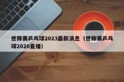 世锦赛乒乓球2023最新消息（世锦赛乒乓球2020直播）