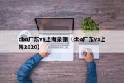 cba广东vs上海录像（cba广东vs上海2020）