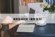 皇冠篮球比分（皇冠 比分）