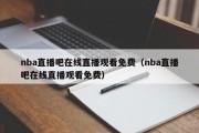 nba直播吧在线直播观看免费（nba直播吧在线直播观看免费）