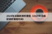 2024年法国欧洲杯赛程（2024年法国欧洲杯赛程时间）