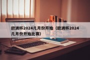 欧洲杯2024几月份开始（欧洲杯2024几月份开始比赛）